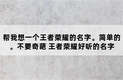 帮我想一个王者荣耀的名字。简单的。不要奇葩 王者荣耀好听的名字